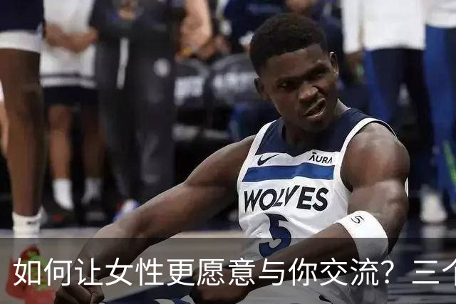 如何让女性更愿意与你交流？三个关键细节